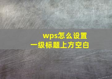 wps怎么设置一级标题上方空白