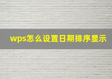 wps怎么设置日期排序显示