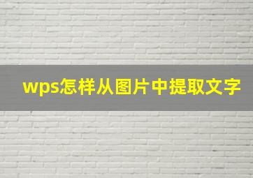 wps怎样从图片中提取文字