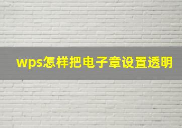 wps怎样把电子章设置透明