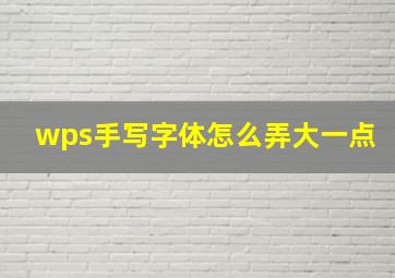 wps手写字体怎么弄大一点