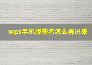 wps手机版签名怎么弄出来