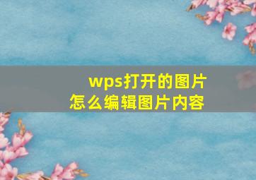 wps打开的图片怎么编辑图片内容