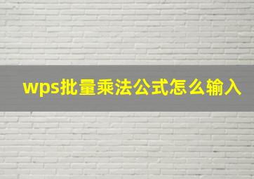 wps批量乘法公式怎么输入