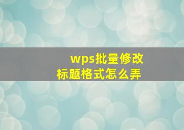 wps批量修改标题格式怎么弄