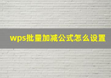 wps批量加减公式怎么设置