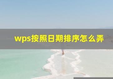 wps按照日期排序怎么弄