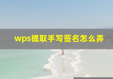 wps提取手写签名怎么弄