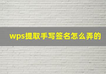 wps提取手写签名怎么弄的