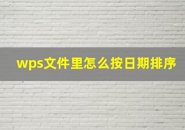 wps文件里怎么按日期排序