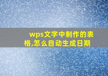 wps文字中制作的表格,怎么自动生成日期