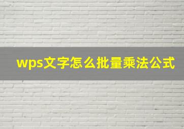 wps文字怎么批量乘法公式