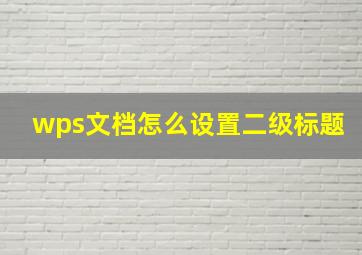 wps文档怎么设置二级标题