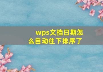 wps文档日期怎么自动往下排序了