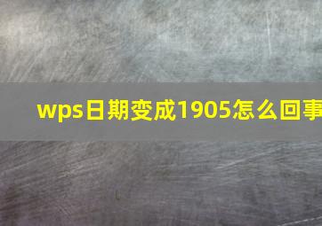 wps日期变成1905怎么回事