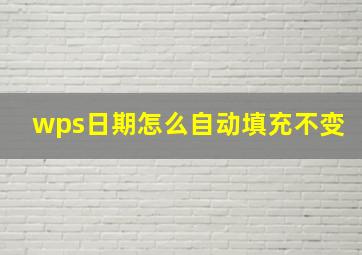 wps日期怎么自动填充不变