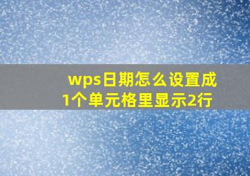 wps日期怎么设置成1个单元格里显示2行