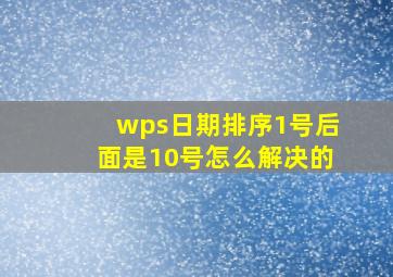 wps日期排序1号后面是10号怎么解决的