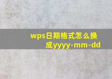 wps日期格式怎么换成yyyy-mm-dd