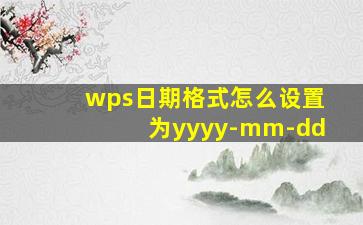 wps日期格式怎么设置为yyyy-mm-dd