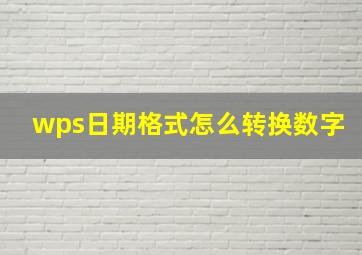 wps日期格式怎么转换数字