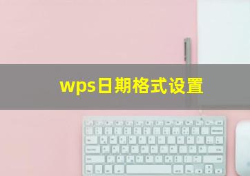 wps日期格式设置