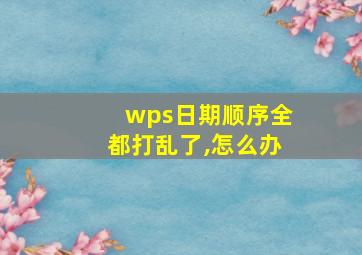 wps日期顺序全都打乱了,怎么办