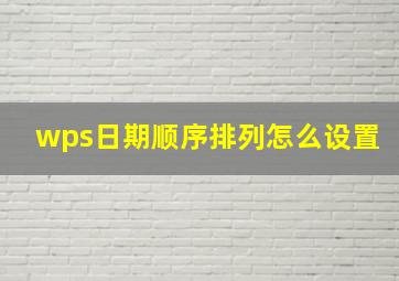 wps日期顺序排列怎么设置