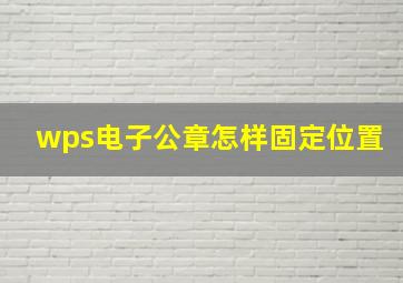 wps电子公章怎样固定位置