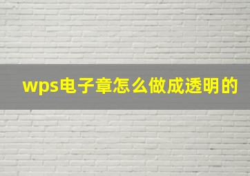 wps电子章怎么做成透明的