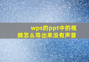 wps的ppt中的视频怎么导出来没有声音