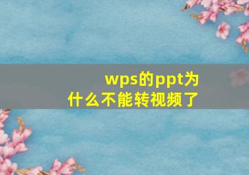 wps的ppt为什么不能转视频了