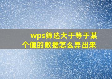 wps筛选大于等于某个值的数据怎么弄出来