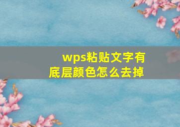 wps粘贴文字有底层颜色怎么去掉