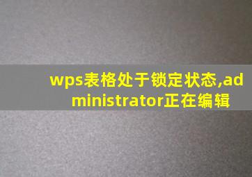 wps表格处于锁定状态,administrator正在编辑