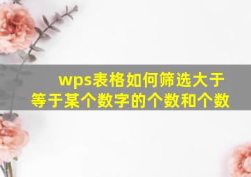 wps表格如何筛选大于等于某个数字的个数和个数