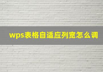 wps表格自适应列宽怎么调