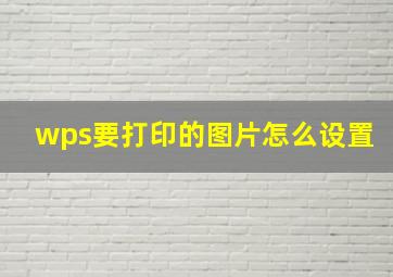 wps要打印的图片怎么设置