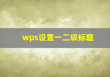 wps设置一二级标题