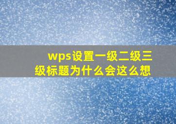 wps设置一级二级三级标题为什么会这么想