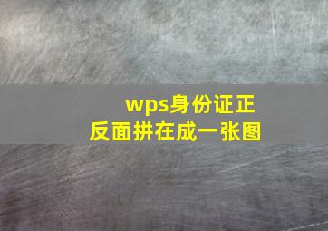 wps身份证正反面拼在成一张图