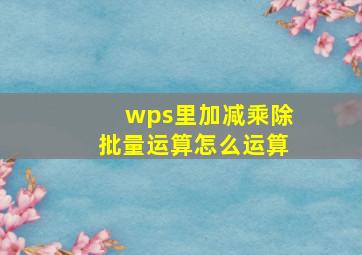 wps里加减乘除批量运算怎么运算