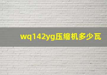 wq142yg压缩机多少瓦