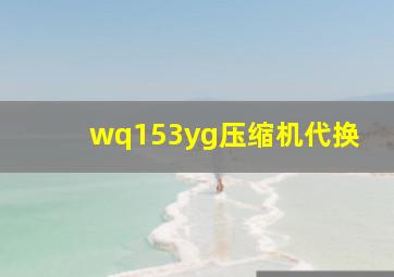 wq153yg压缩机代换