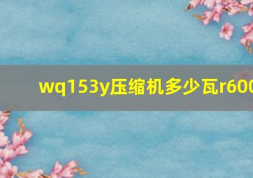 wq153y压缩机多少瓦r600