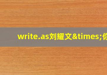 write.as刘耀文×你