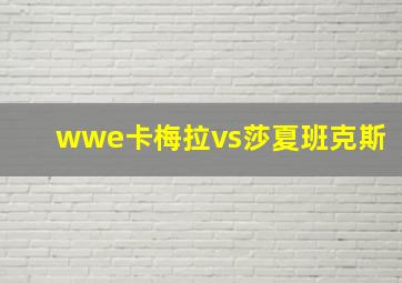 wwe卡梅拉vs莎夏班克斯