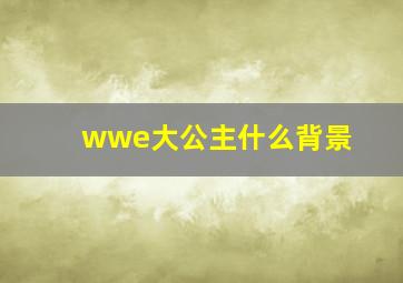 wwe大公主什么背景