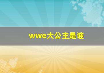 wwe大公主是谁