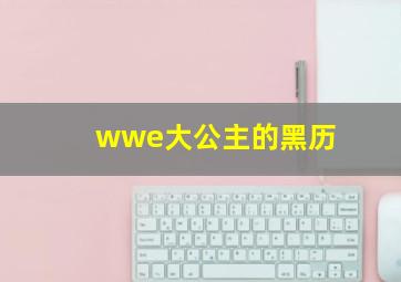 wwe大公主的黑历